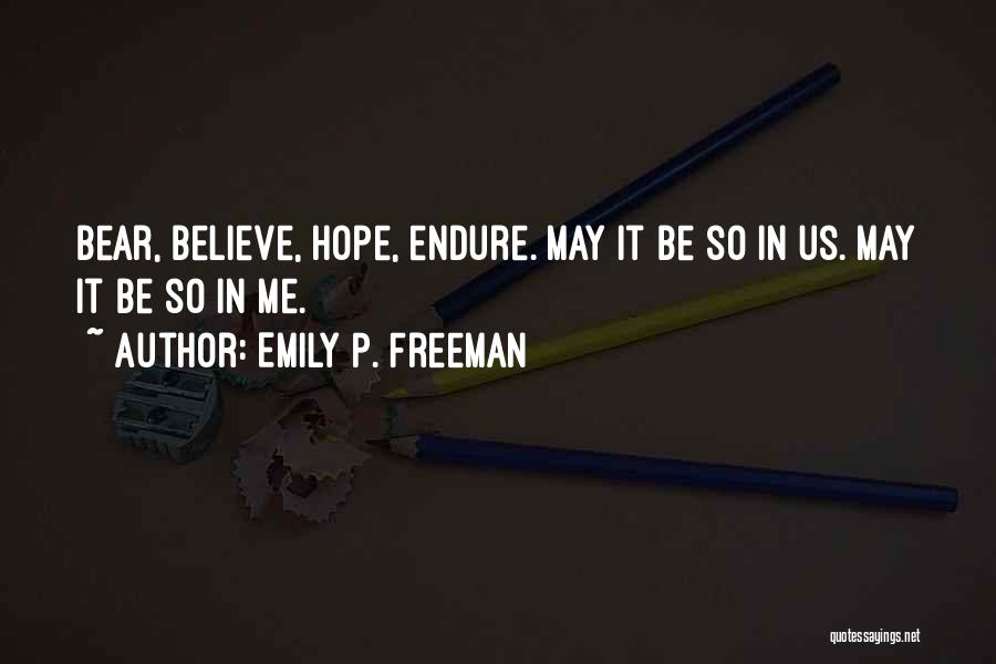 Emily P. Freeman Quotes: Bear, Believe, Hope, Endure. May It Be So In Us. May It Be So In Me.
