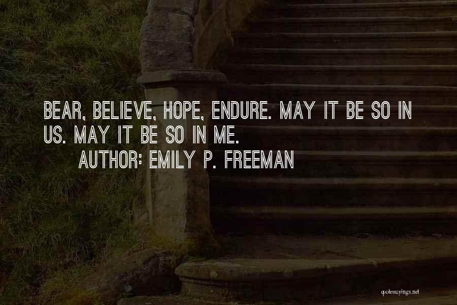 Emily P. Freeman Quotes: Bear, Believe, Hope, Endure. May It Be So In Us. May It Be So In Me.