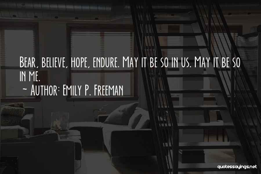 Emily P. Freeman Quotes: Bear, Believe, Hope, Endure. May It Be So In Us. May It Be So In Me.