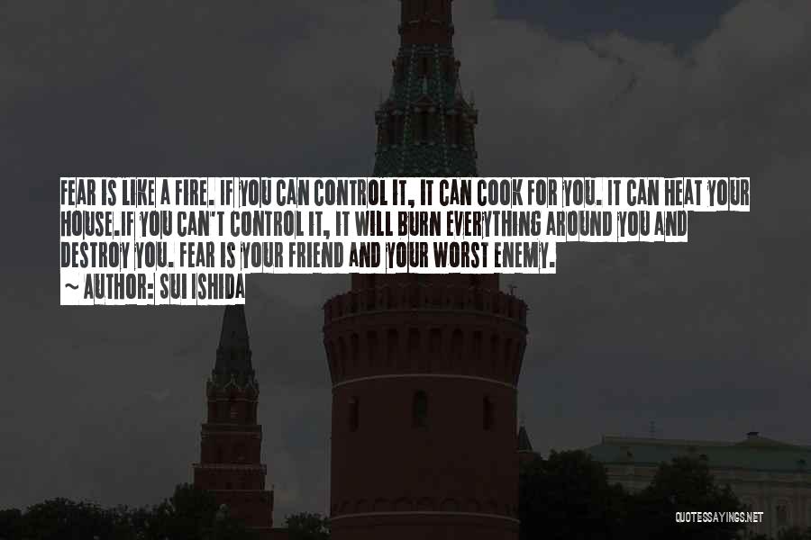 Sui Ishida Quotes: Fear Is Like A Fire. If You Can Control It, It Can Cook For You. It Can Heat Your House.if