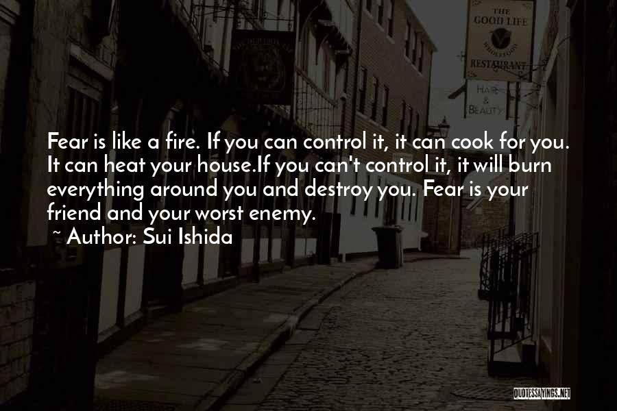 Sui Ishida Quotes: Fear Is Like A Fire. If You Can Control It, It Can Cook For You. It Can Heat Your House.if