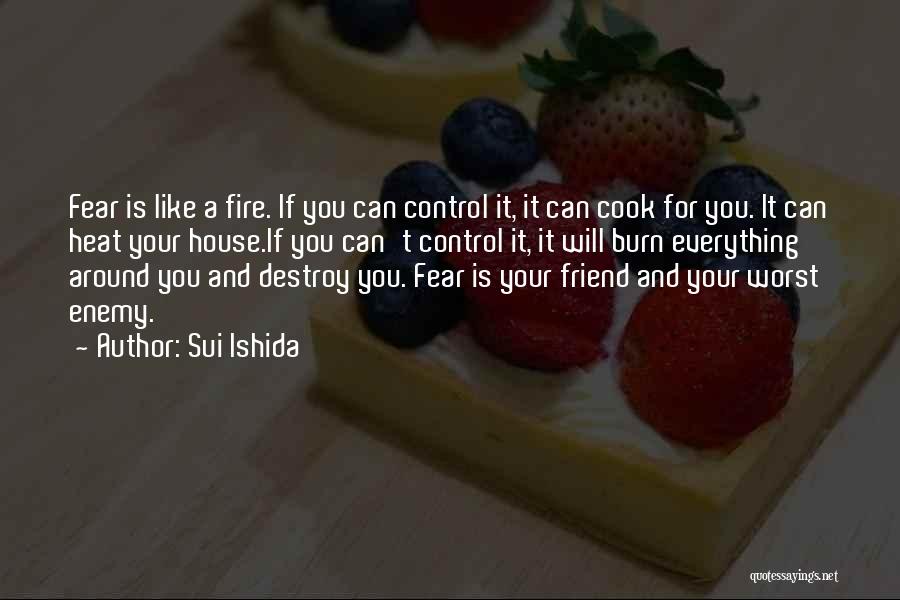 Sui Ishida Quotes: Fear Is Like A Fire. If You Can Control It, It Can Cook For You. It Can Heat Your House.if