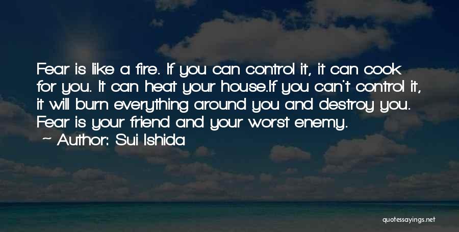 Sui Ishida Quotes: Fear Is Like A Fire. If You Can Control It, It Can Cook For You. It Can Heat Your House.if