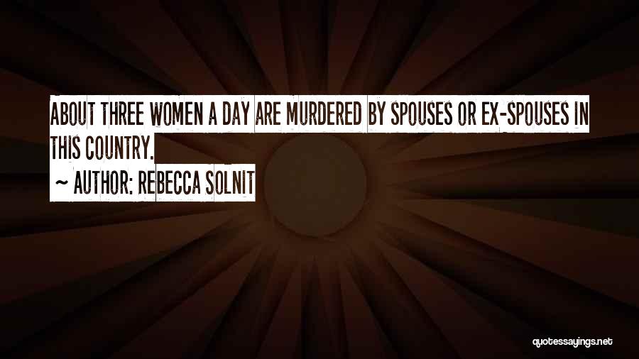 Rebecca Solnit Quotes: About Three Women A Day Are Murdered By Spouses Or Ex-spouses In This Country.