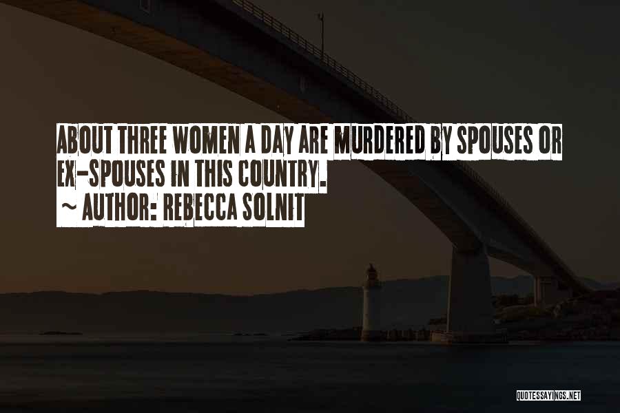 Rebecca Solnit Quotes: About Three Women A Day Are Murdered By Spouses Or Ex-spouses In This Country.
