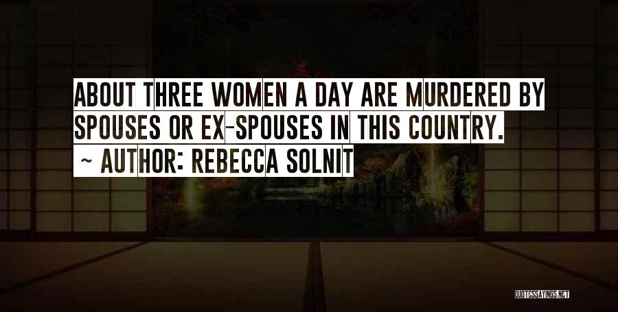Rebecca Solnit Quotes: About Three Women A Day Are Murdered By Spouses Or Ex-spouses In This Country.