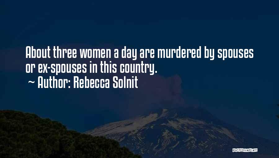 Rebecca Solnit Quotes: About Three Women A Day Are Murdered By Spouses Or Ex-spouses In This Country.