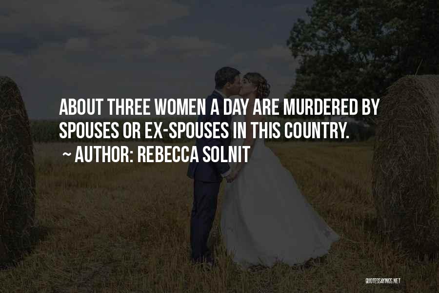 Rebecca Solnit Quotes: About Three Women A Day Are Murdered By Spouses Or Ex-spouses In This Country.