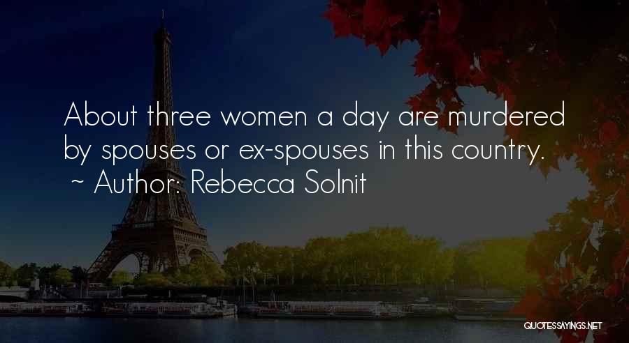 Rebecca Solnit Quotes: About Three Women A Day Are Murdered By Spouses Or Ex-spouses In This Country.