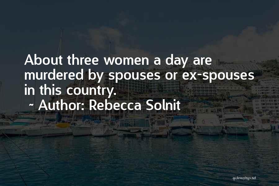 Rebecca Solnit Quotes: About Three Women A Day Are Murdered By Spouses Or Ex-spouses In This Country.