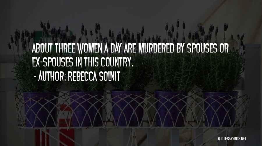 Rebecca Solnit Quotes: About Three Women A Day Are Murdered By Spouses Or Ex-spouses In This Country.