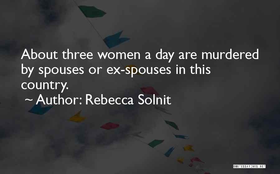 Rebecca Solnit Quotes: About Three Women A Day Are Murdered By Spouses Or Ex-spouses In This Country.