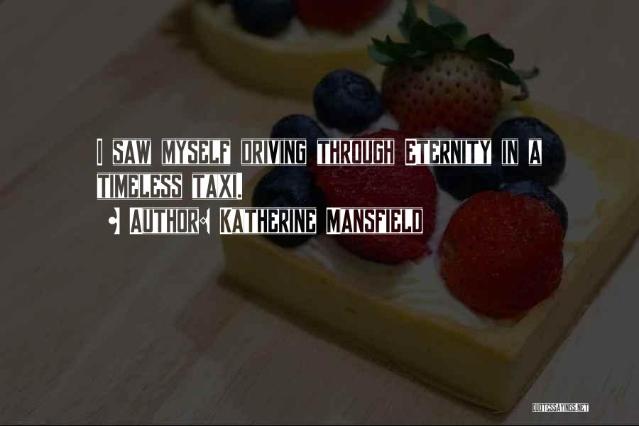 Katherine Mansfield Quotes: I Saw Myself Driving Through Eternity In A Timeless Taxi.