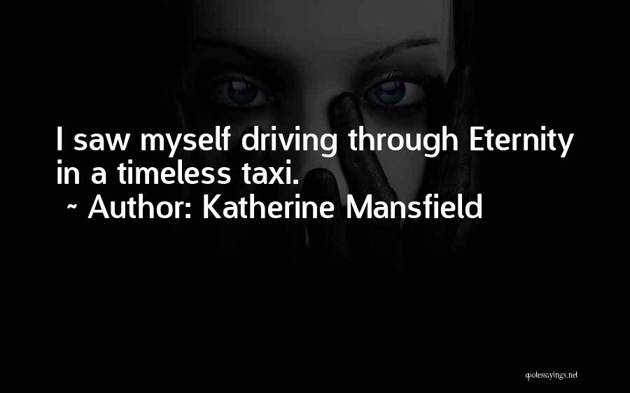Katherine Mansfield Quotes: I Saw Myself Driving Through Eternity In A Timeless Taxi.