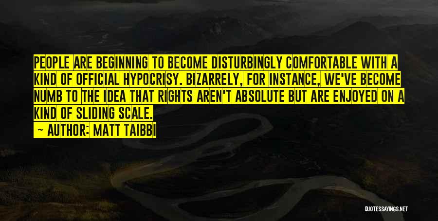 Matt Taibbi Quotes: People Are Beginning To Become Disturbingly Comfortable With A Kind Of Official Hypocrisy. Bizarrely, For Instance, We've Become Numb To