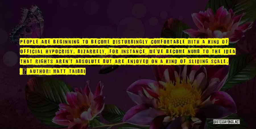 Matt Taibbi Quotes: People Are Beginning To Become Disturbingly Comfortable With A Kind Of Official Hypocrisy. Bizarrely, For Instance, We've Become Numb To