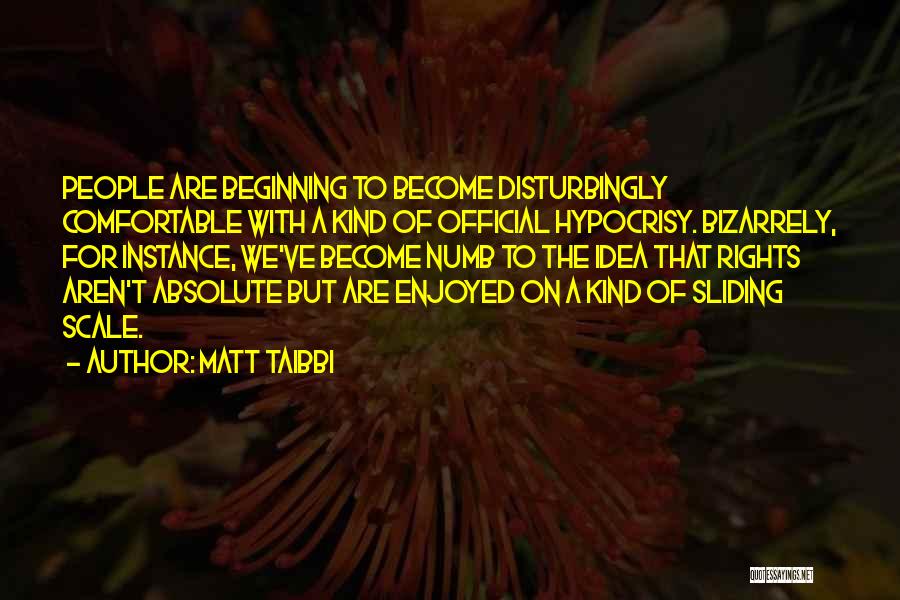 Matt Taibbi Quotes: People Are Beginning To Become Disturbingly Comfortable With A Kind Of Official Hypocrisy. Bizarrely, For Instance, We've Become Numb To