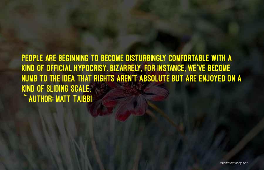 Matt Taibbi Quotes: People Are Beginning To Become Disturbingly Comfortable With A Kind Of Official Hypocrisy. Bizarrely, For Instance, We've Become Numb To