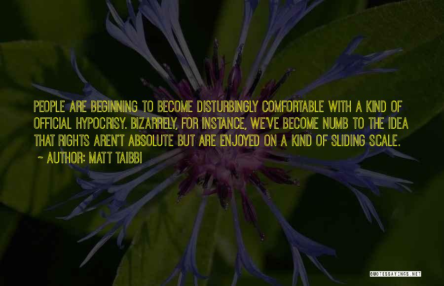 Matt Taibbi Quotes: People Are Beginning To Become Disturbingly Comfortable With A Kind Of Official Hypocrisy. Bizarrely, For Instance, We've Become Numb To