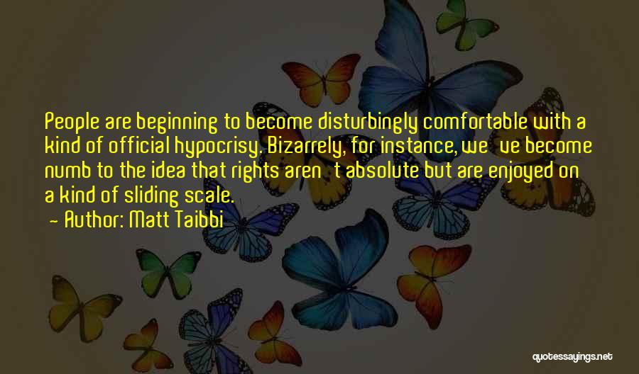 Matt Taibbi Quotes: People Are Beginning To Become Disturbingly Comfortable With A Kind Of Official Hypocrisy. Bizarrely, For Instance, We've Become Numb To