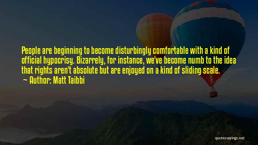 Matt Taibbi Quotes: People Are Beginning To Become Disturbingly Comfortable With A Kind Of Official Hypocrisy. Bizarrely, For Instance, We've Become Numb To