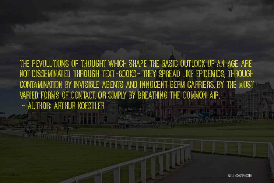 Arthur Koestler Quotes: The Revolutions Of Thought Which Shape The Basic Outlook Of An Age Are Not Disseminated Through Text-books- They Spread Like