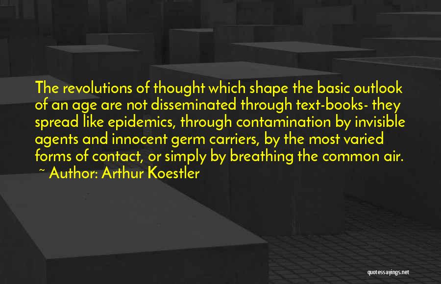 Arthur Koestler Quotes: The Revolutions Of Thought Which Shape The Basic Outlook Of An Age Are Not Disseminated Through Text-books- They Spread Like