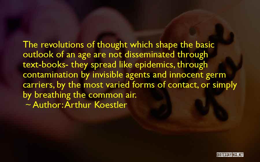 Arthur Koestler Quotes: The Revolutions Of Thought Which Shape The Basic Outlook Of An Age Are Not Disseminated Through Text-books- They Spread Like