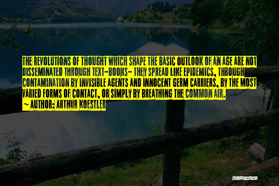 Arthur Koestler Quotes: The Revolutions Of Thought Which Shape The Basic Outlook Of An Age Are Not Disseminated Through Text-books- They Spread Like