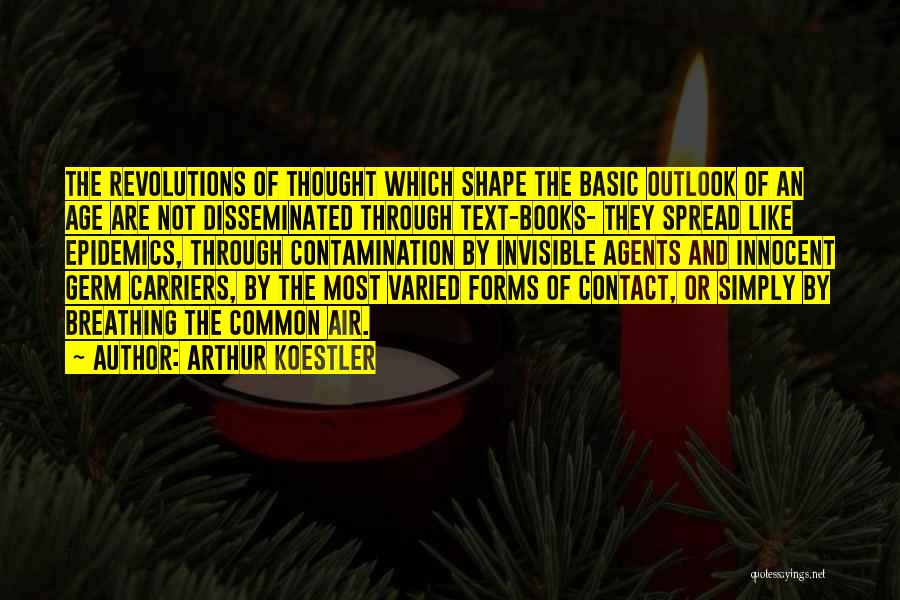 Arthur Koestler Quotes: The Revolutions Of Thought Which Shape The Basic Outlook Of An Age Are Not Disseminated Through Text-books- They Spread Like