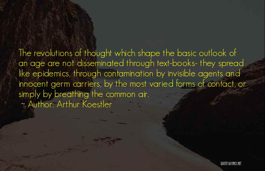 Arthur Koestler Quotes: The Revolutions Of Thought Which Shape The Basic Outlook Of An Age Are Not Disseminated Through Text-books- They Spread Like