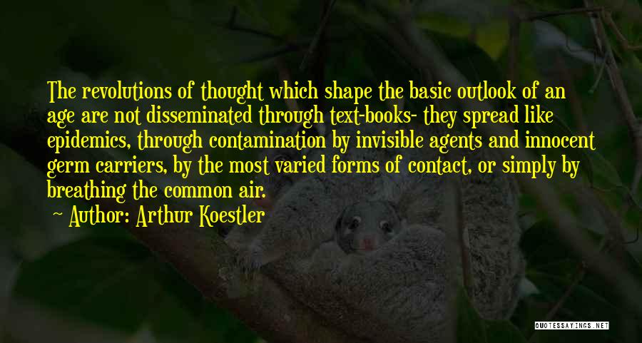 Arthur Koestler Quotes: The Revolutions Of Thought Which Shape The Basic Outlook Of An Age Are Not Disseminated Through Text-books- They Spread Like