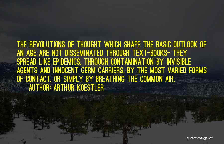 Arthur Koestler Quotes: The Revolutions Of Thought Which Shape The Basic Outlook Of An Age Are Not Disseminated Through Text-books- They Spread Like