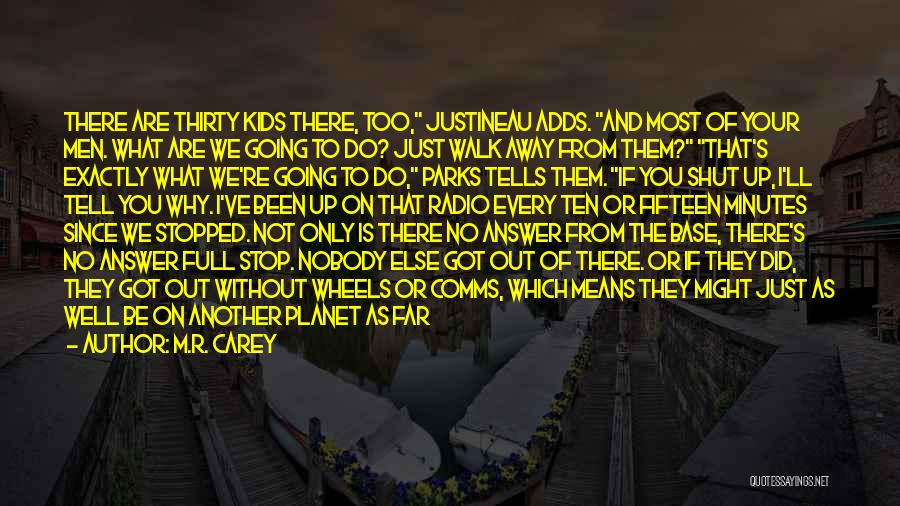 M.R. Carey Quotes: There Are Thirty Kids There, Too, Justineau Adds. And Most Of Your Men. What Are We Going To Do? Just
