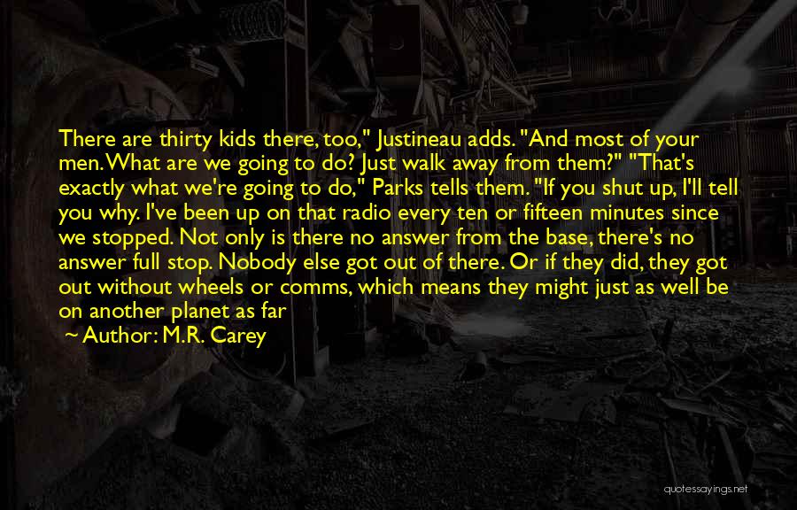 M.R. Carey Quotes: There Are Thirty Kids There, Too, Justineau Adds. And Most Of Your Men. What Are We Going To Do? Just