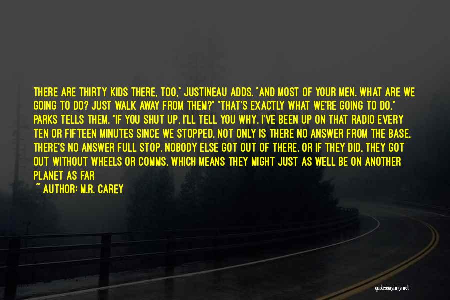 M.R. Carey Quotes: There Are Thirty Kids There, Too, Justineau Adds. And Most Of Your Men. What Are We Going To Do? Just