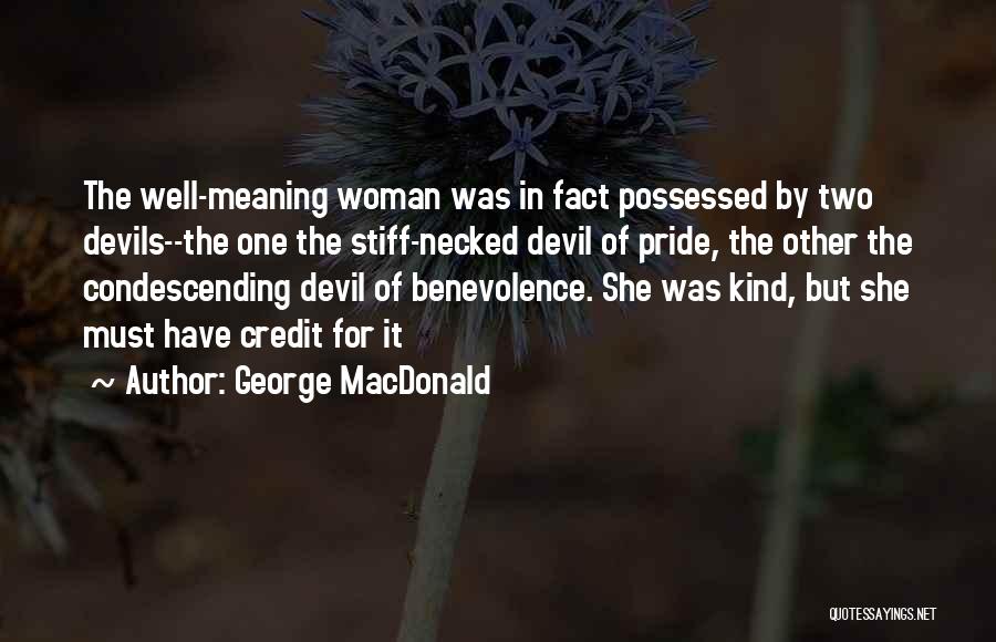 George MacDonald Quotes: The Well-meaning Woman Was In Fact Possessed By Two Devils--the One The Stiff-necked Devil Of Pride, The Other The Condescending