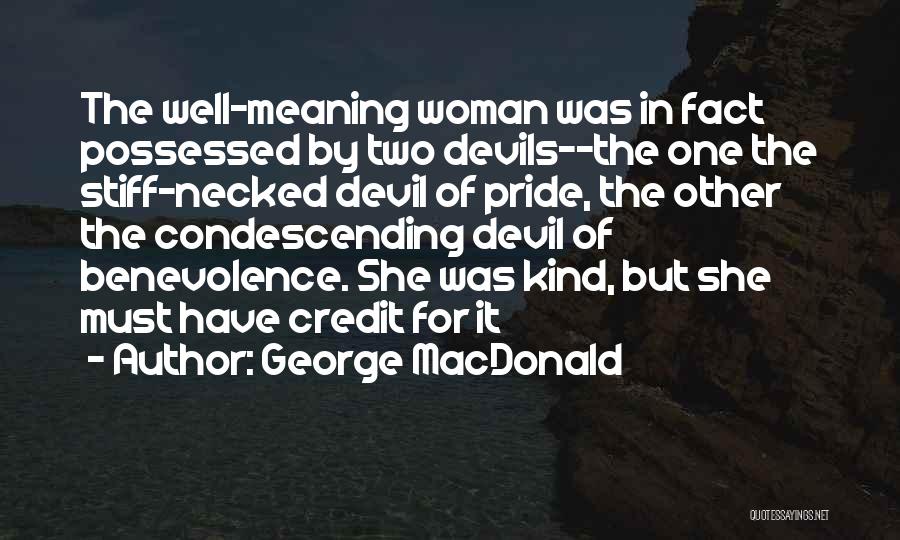 George MacDonald Quotes: The Well-meaning Woman Was In Fact Possessed By Two Devils--the One The Stiff-necked Devil Of Pride, The Other The Condescending