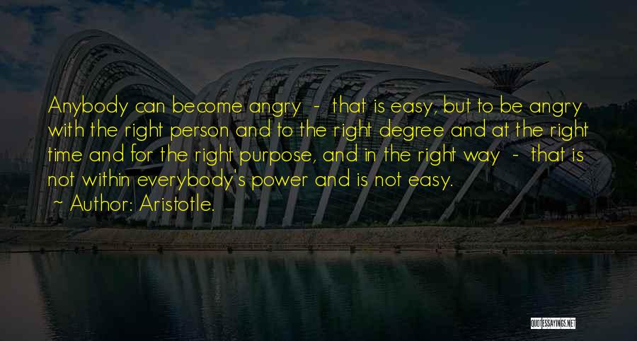 Aristotle. Quotes: Anybody Can Become Angry - That Is Easy, But To Be Angry With The Right Person And To The Right