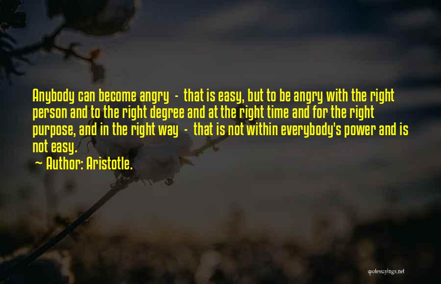 Aristotle. Quotes: Anybody Can Become Angry - That Is Easy, But To Be Angry With The Right Person And To The Right