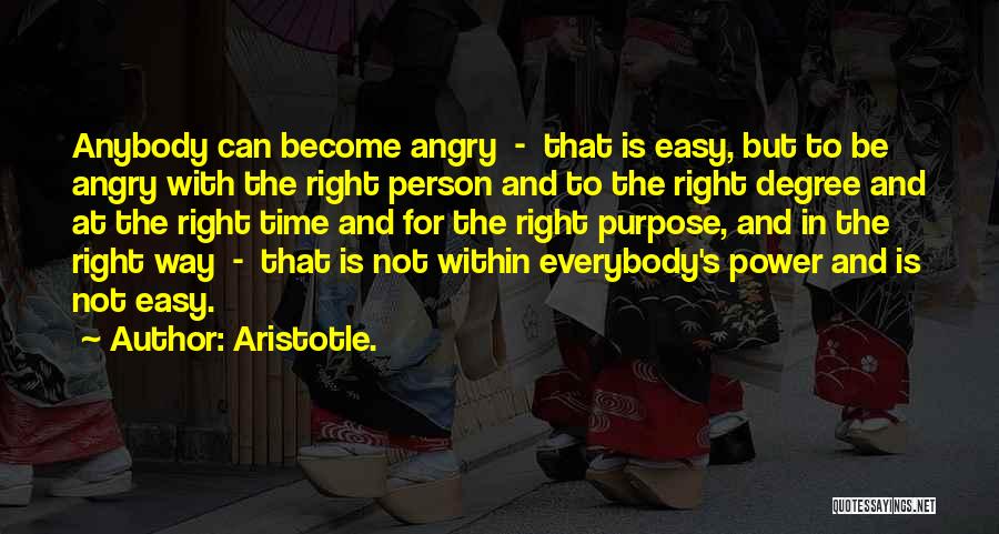 Aristotle. Quotes: Anybody Can Become Angry - That Is Easy, But To Be Angry With The Right Person And To The Right