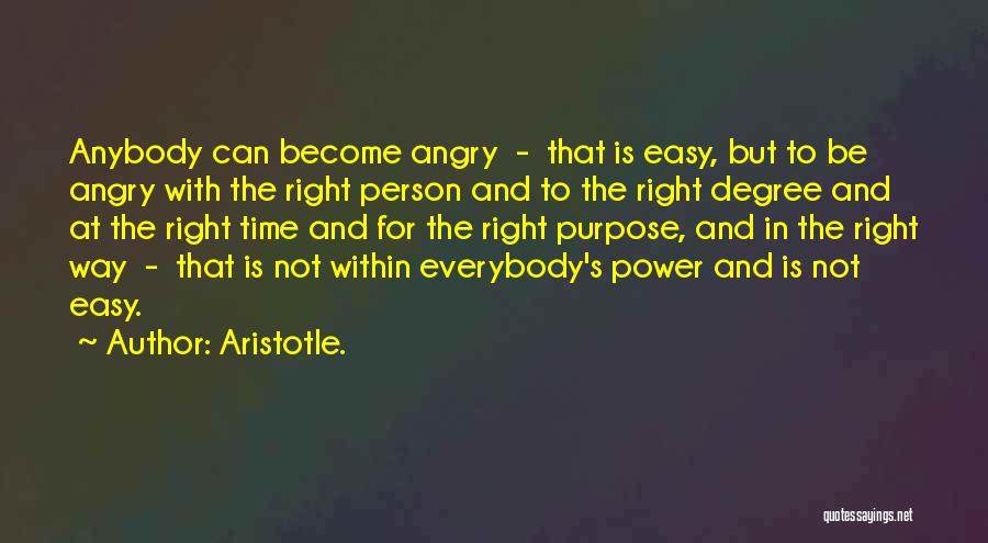 Aristotle. Quotes: Anybody Can Become Angry - That Is Easy, But To Be Angry With The Right Person And To The Right