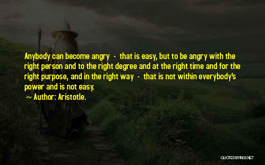 Aristotle. Quotes: Anybody Can Become Angry - That Is Easy, But To Be Angry With The Right Person And To The Right