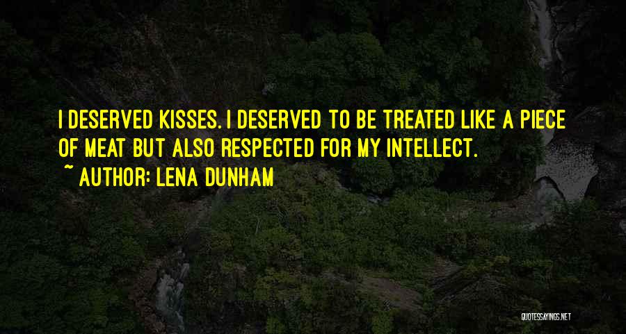 Lena Dunham Quotes: I Deserved Kisses. I Deserved To Be Treated Like A Piece Of Meat But Also Respected For My Intellect.