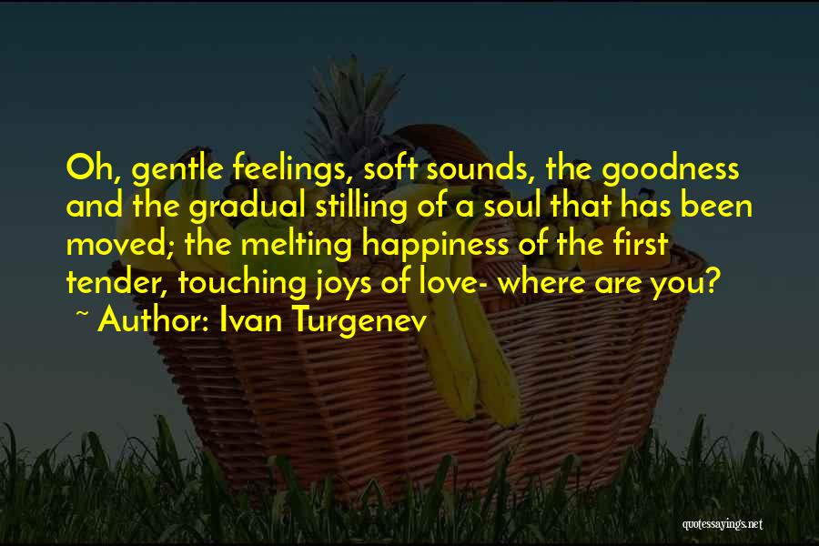 Ivan Turgenev Quotes: Oh, Gentle Feelings, Soft Sounds, The Goodness And The Gradual Stilling Of A Soul That Has Been Moved; The Melting