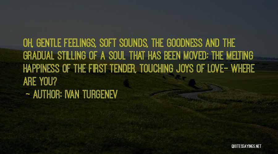 Ivan Turgenev Quotes: Oh, Gentle Feelings, Soft Sounds, The Goodness And The Gradual Stilling Of A Soul That Has Been Moved; The Melting