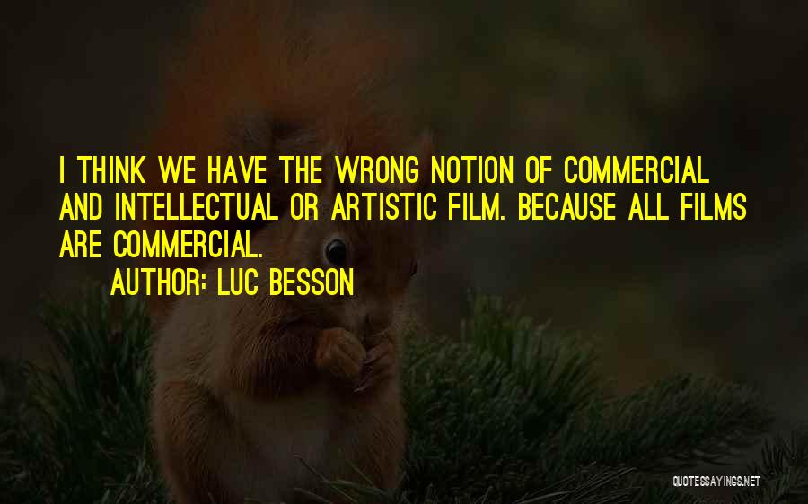 Luc Besson Quotes: I Think We Have The Wrong Notion Of Commercial And Intellectual Or Artistic Film. Because All Films Are Commercial.