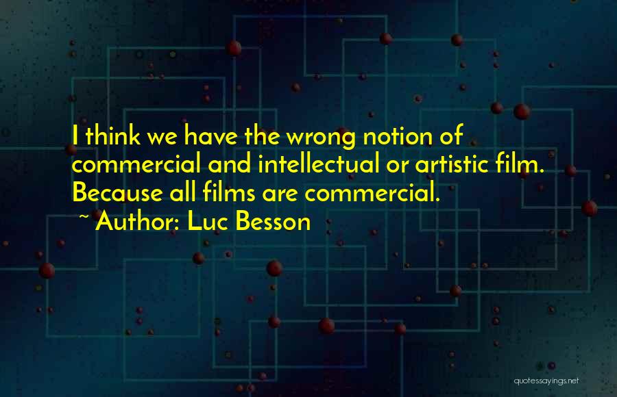 Luc Besson Quotes: I Think We Have The Wrong Notion Of Commercial And Intellectual Or Artistic Film. Because All Films Are Commercial.