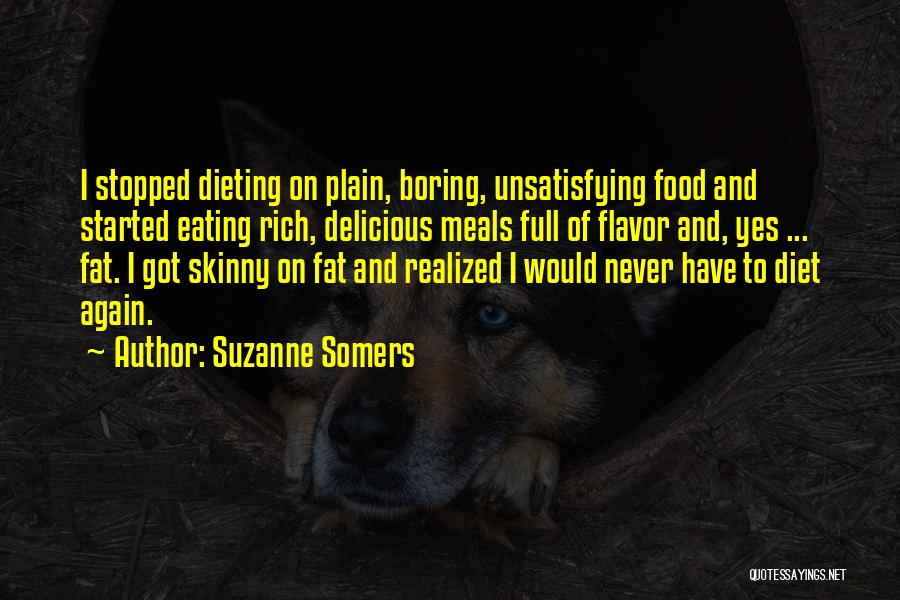 Suzanne Somers Quotes: I Stopped Dieting On Plain, Boring, Unsatisfying Food And Started Eating Rich, Delicious Meals Full Of Flavor And, Yes ...