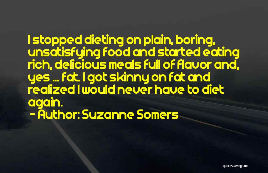Suzanne Somers Quotes: I Stopped Dieting On Plain, Boring, Unsatisfying Food And Started Eating Rich, Delicious Meals Full Of Flavor And, Yes ...